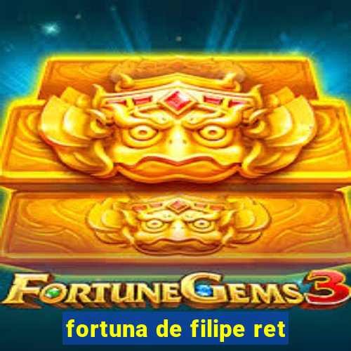 fortuna de filipe ret